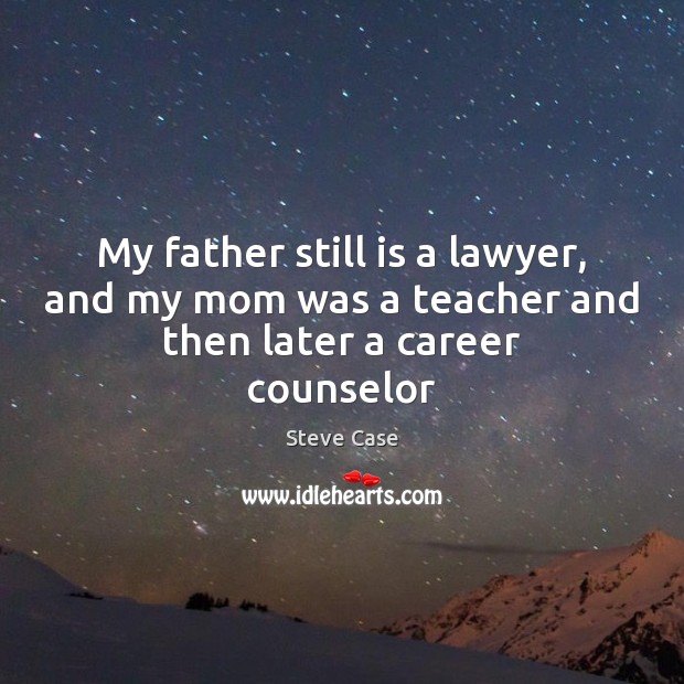 My father still is a lawyer, and my mom was a teacher and then later a career counselor Steve Case Picture Quote