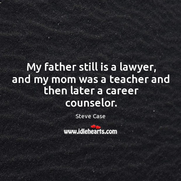 My father still is a lawyer, and my mom was a teacher and then later a career counselor. Image