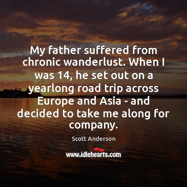 My father suffered from chronic wanderlust. When I was 14, he set out Scott Anderson Picture Quote