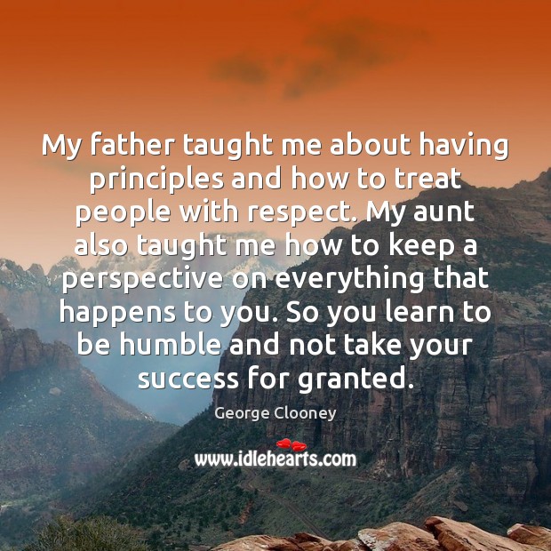 My father taught me about having principles and how to treat people 