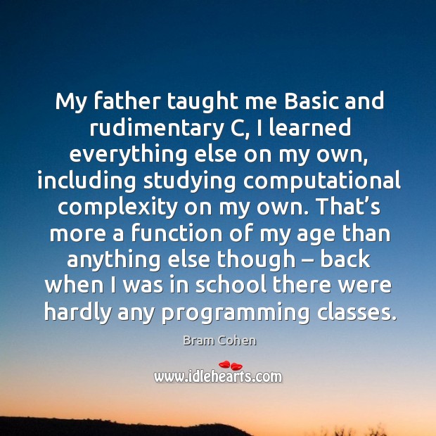 My father taught me basic and rudimentary c, I learned everything else on my own Bram Cohen Picture Quote
