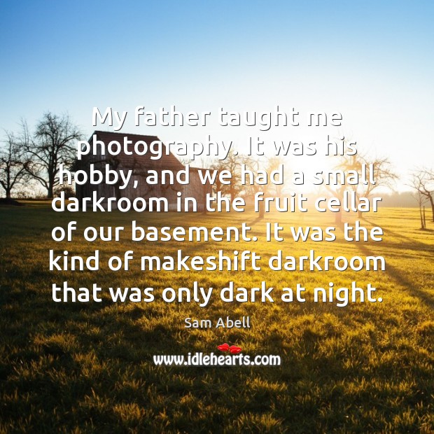 My father taught me photography. It was his hobby, and we had Sam Abell Picture Quote