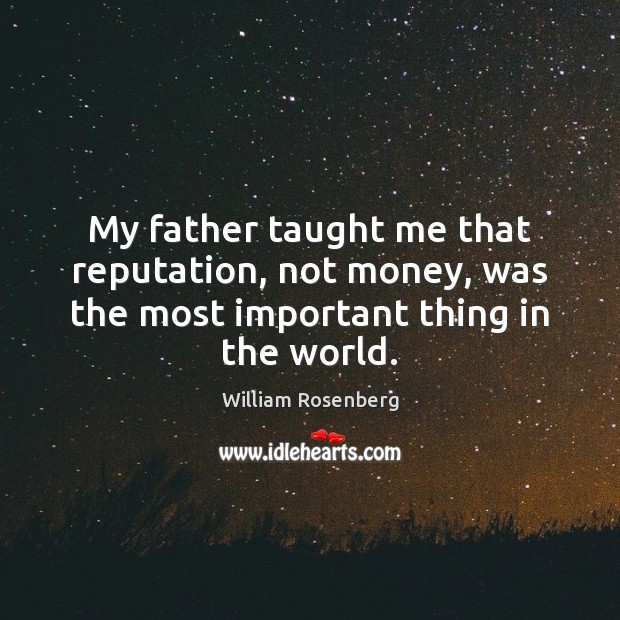 My father taught me that reputation, not money, was the most important thing in the world. William Rosenberg Picture Quote