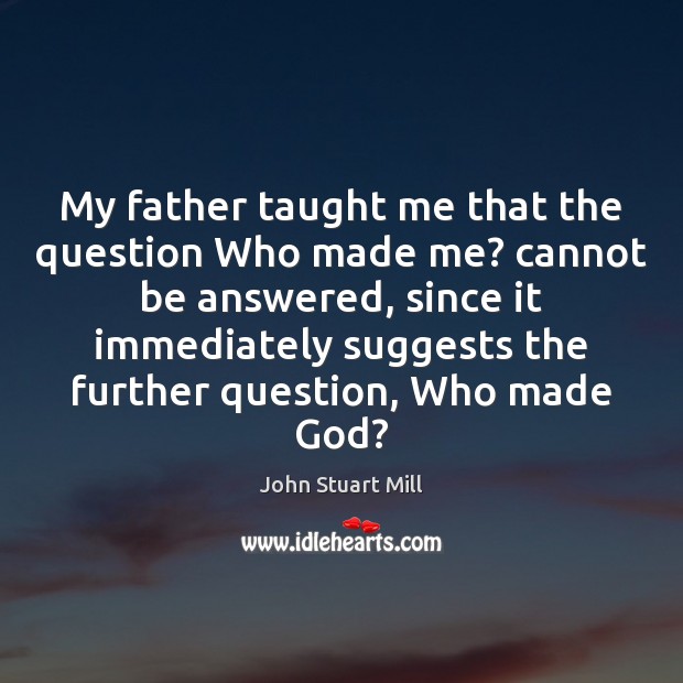 My father taught me that the question Who made me? cannot be Image