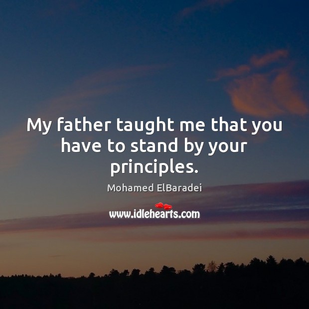 My father taught me that you have to stand by your principles. Image