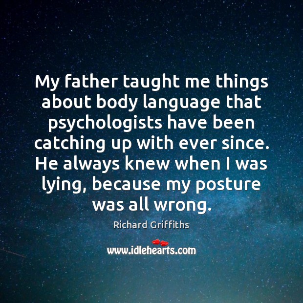 My father taught me things about body language that psychologists have been Richard Griffiths Picture Quote