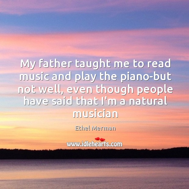 My father taught me to read music and play the piano-but not Ethel Merman Picture Quote