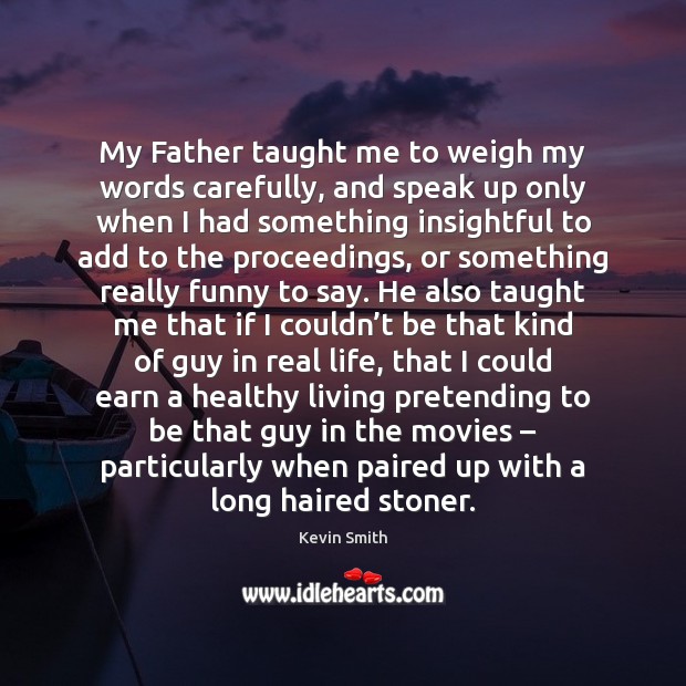 My Father taught me to weigh my words carefully, and speak up Image