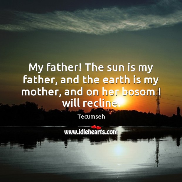 My father! The sun is my father, and the earth is my Tecumseh Picture Quote