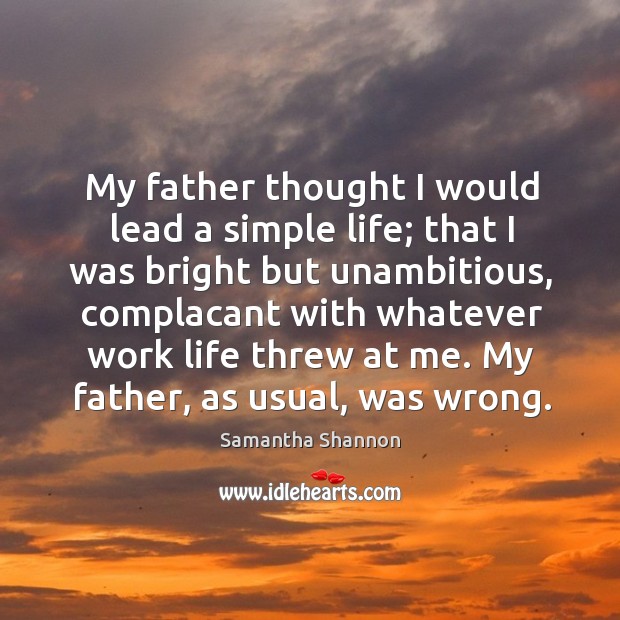 My father thought I would lead a simple life; that I was Samantha Shannon Picture Quote