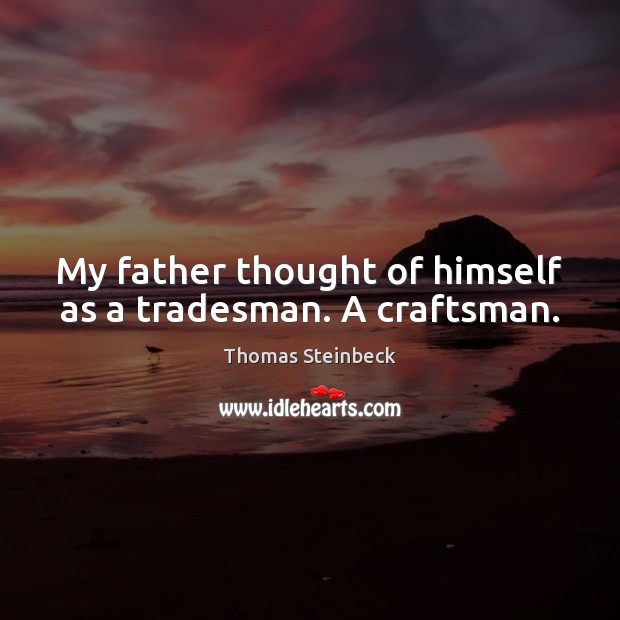 My father thought of himself as a tradesman. A craftsman. Thomas Steinbeck Picture Quote