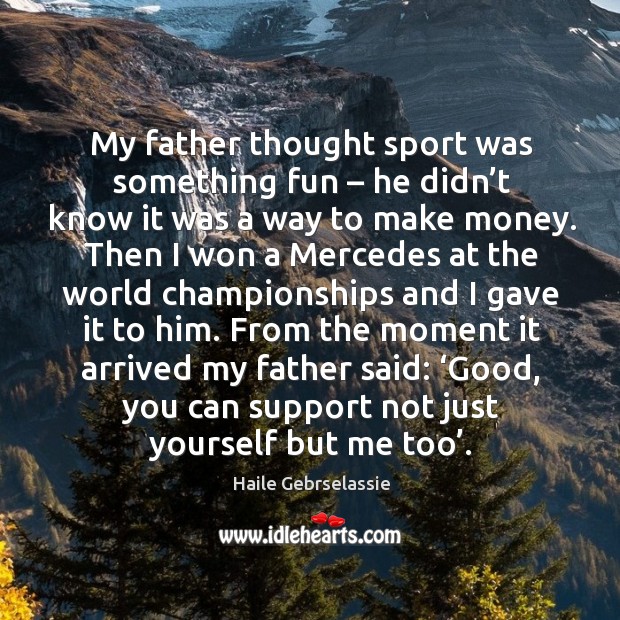 My father thought sport was something fun – he didn’t know it was a way to make money. Haile Gebrselassie Picture Quote