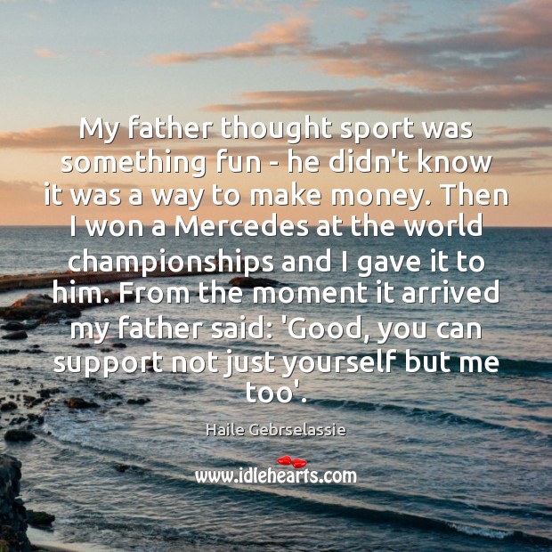 My father thought sport was something fun – he didn’t know it Haile Gebrselassie Picture Quote