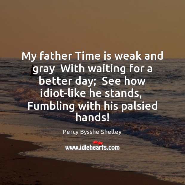My father Time is weak and gray  With waiting for a better Time Quotes Image