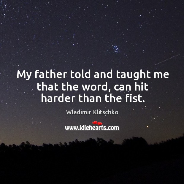 My father told and taught me that the word, can hit harder than the fist. Wladimir Klitschko Picture Quote