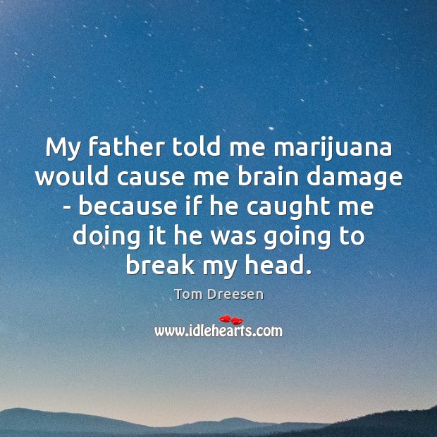 My father told me marijuana would cause me brain damage – because Image