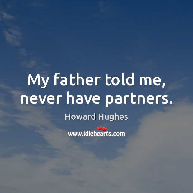 My father told me, never have partners. Howard Hughes Picture Quote