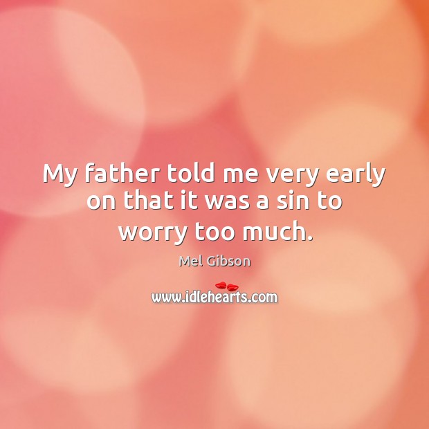 My father told me very early on that it was a sin to worry too much. Image