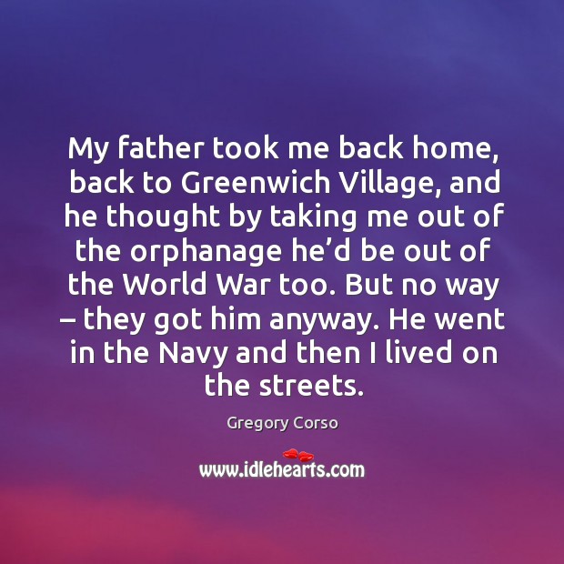 My father took me back home, back to greenwich village, and he thought by taking me Gregory Corso Picture Quote