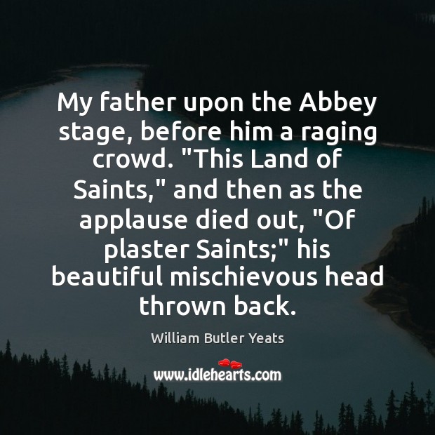 My father upon the Abbey stage, before him a raging crowd. “This William Butler Yeats Picture Quote