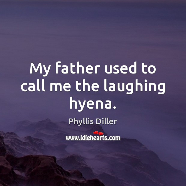 My father used to call me the laughing hyena. Phyllis Diller Picture Quote