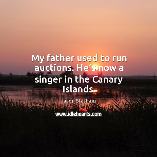 My father used to run auctions. He’s now a singer in the canary islands. Jason Statham Picture Quote