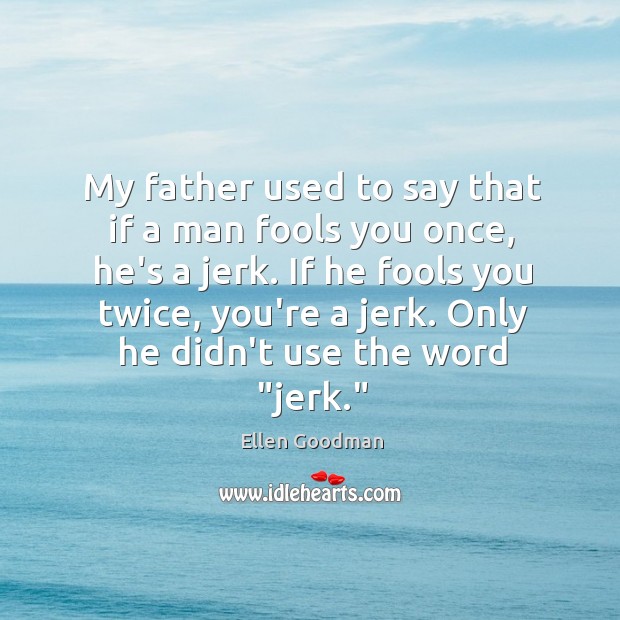 My father used to say that if a man fools you once, Ellen Goodman Picture Quote