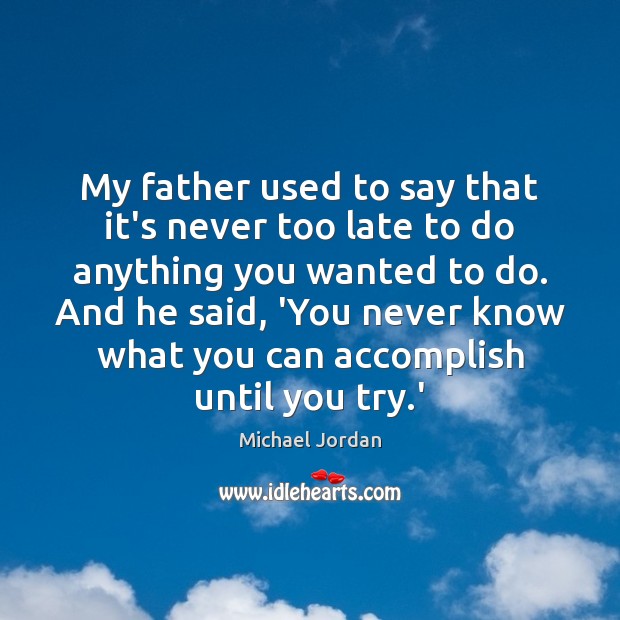 My father used to say that it’s never too late to do Michael Jordan Picture Quote