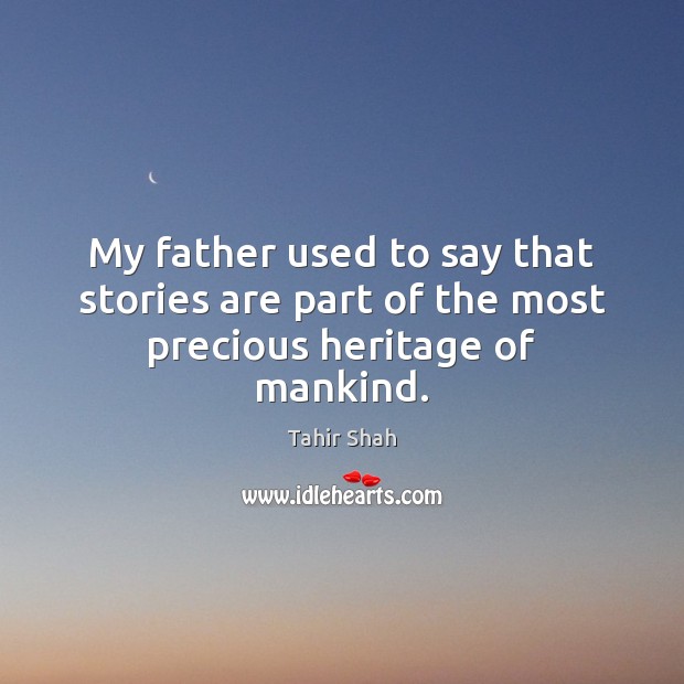 My father used to say that stories are part of the most precious heritage of mankind. Tahir Shah Picture Quote
