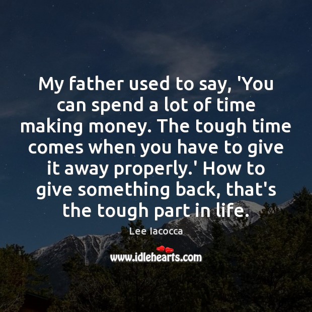 My father used to say, ‘You can spend a lot of time Lee Iacocca Picture Quote