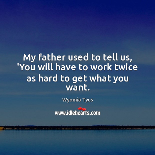 My father used to tell us, ‘You will have to work twice as hard to get what you want. Wyomia Tyus Picture Quote