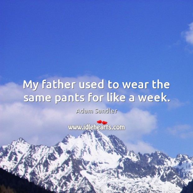 My father used to wear the same pants for like a week. Adam Sandler Picture Quote