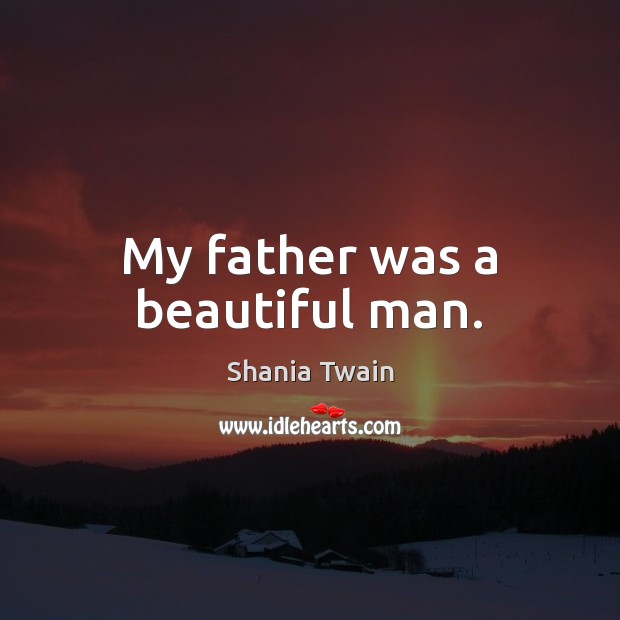My father was a beautiful man. Shania Twain Picture Quote