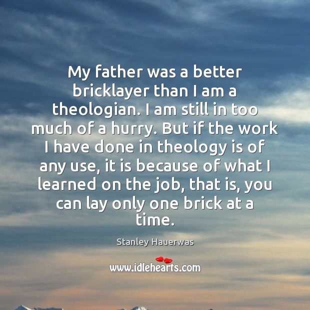My father was a better bricklayer than I am a theologian. I Stanley Hauerwas Picture Quote