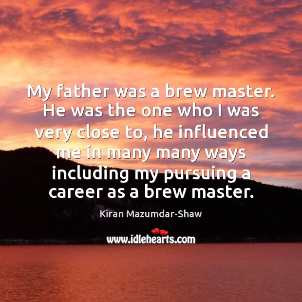 My father was a brew master. He was the one who I Kiran Mazumdar-Shaw Picture Quote
