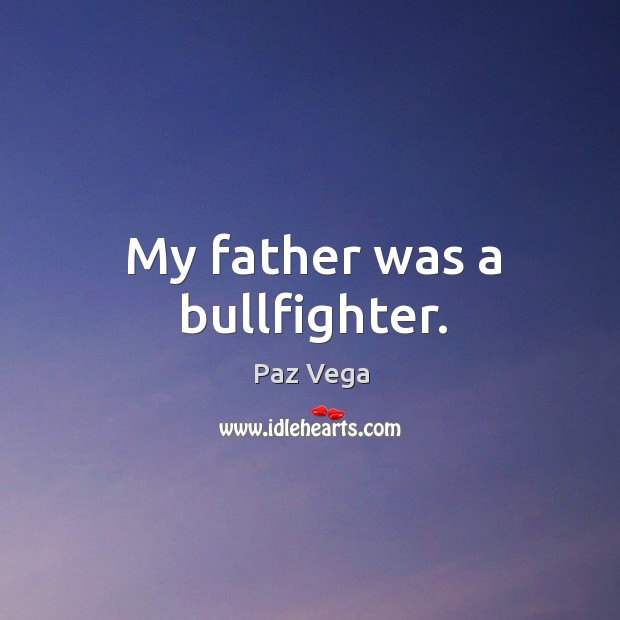 My father was a bullfighter. Paz Vega Picture Quote