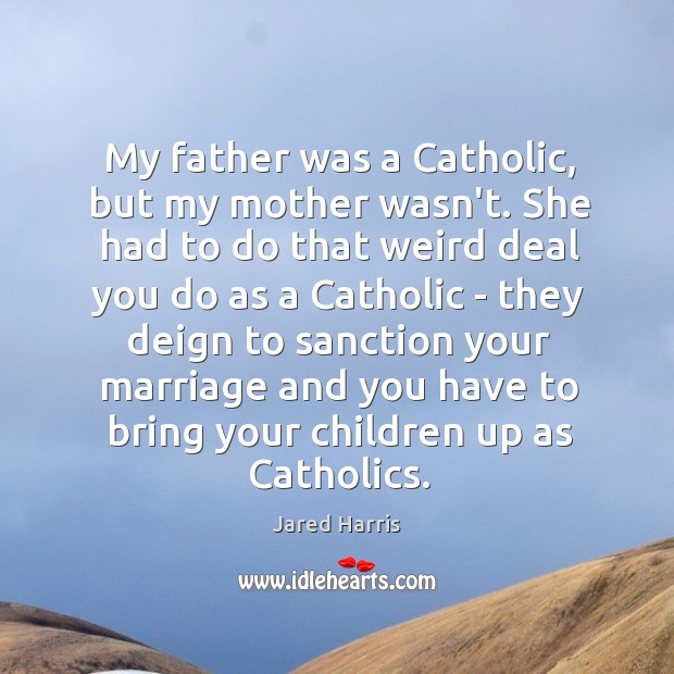 My father was a Catholic, but my mother wasn’t. She had to Jared Harris Picture Quote