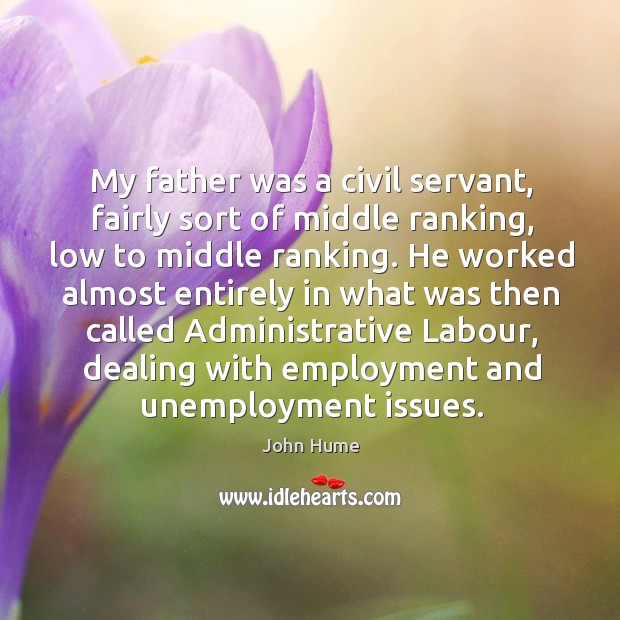 My father was a civil servant, fairly sort of middle ranking, low to middle ranking. John Hume Picture Quote