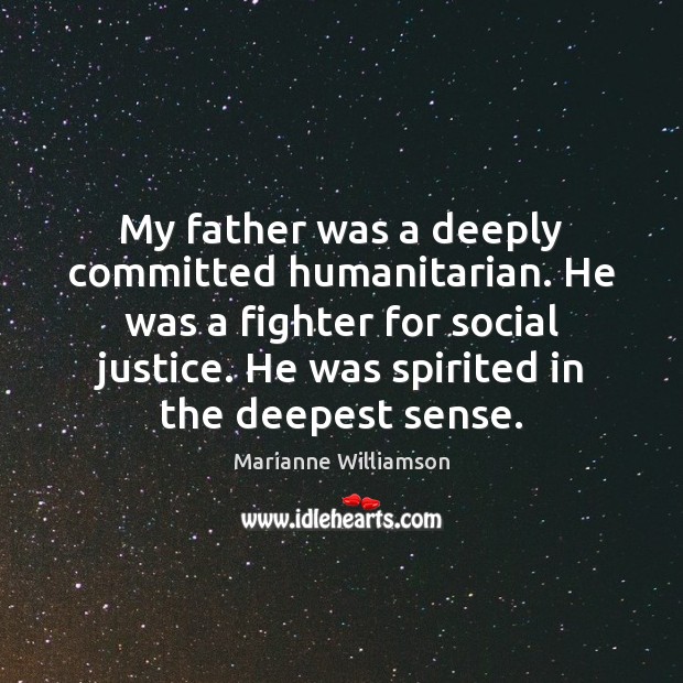 My father was a deeply committed humanitarian. He was a fighter for Marianne Williamson Picture Quote
