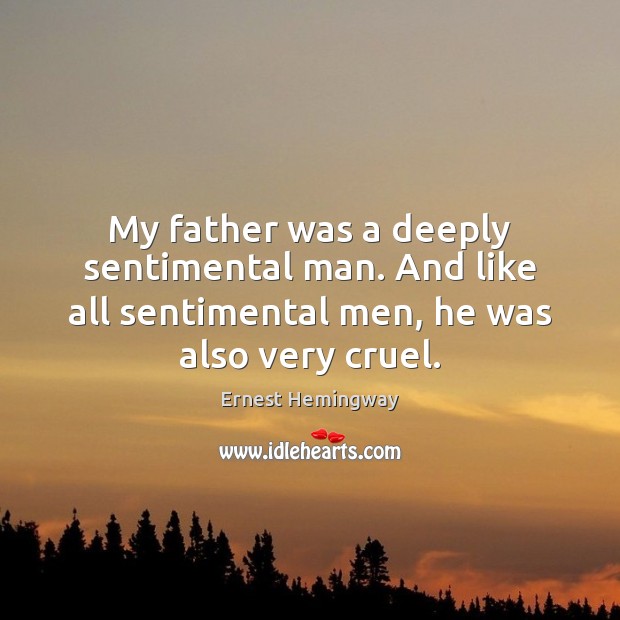 My father was a deeply sentimental man. And like all sentimental men, Ernest Hemingway Picture Quote