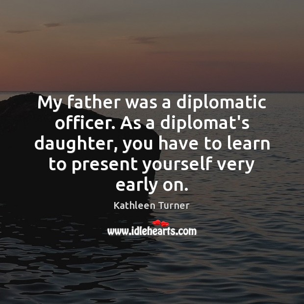 My father was a diplomatic officer. As a diplomat’s daughter, you have Image