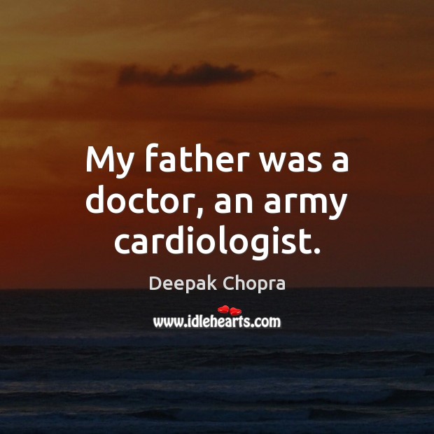 My father was a doctor, an army cardiologist. 