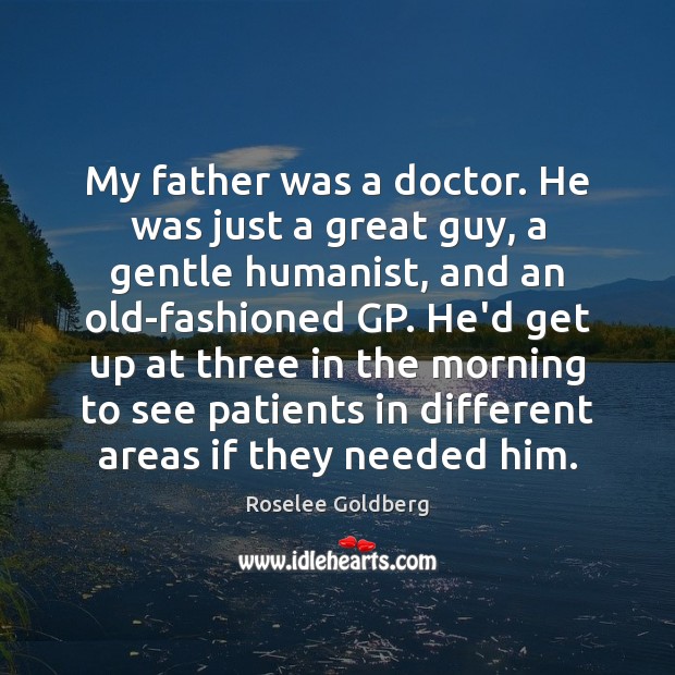 My father was a doctor. He was just a great guy, a Roselee Goldberg Picture Quote