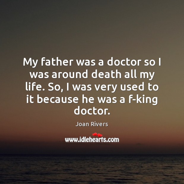 My father was a doctor so I was around death all my Image