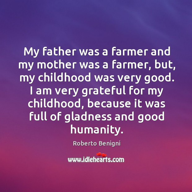 My father was a farmer and my mother was a farmer, but, my childhood was very good. Roberto Benigni Picture Quote