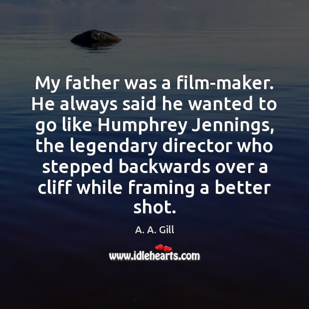 My father was a film-maker. He always said he wanted to go A. A. Gill Picture Quote