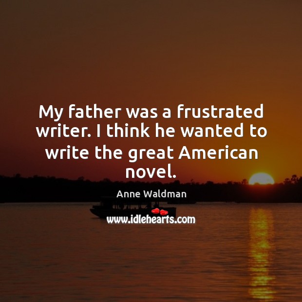 My father was a frustrated writer. I think he wanted to write the great American novel. Anne Waldman Picture Quote