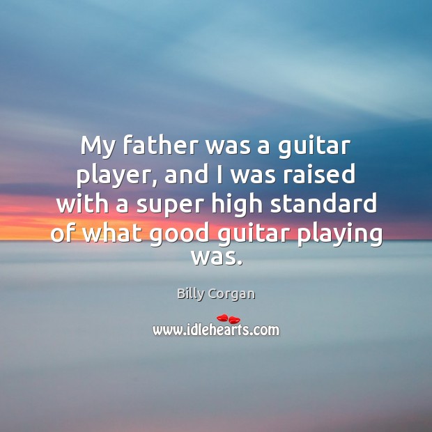 My father was a guitar player, and I was raised with a Billy Corgan Picture Quote