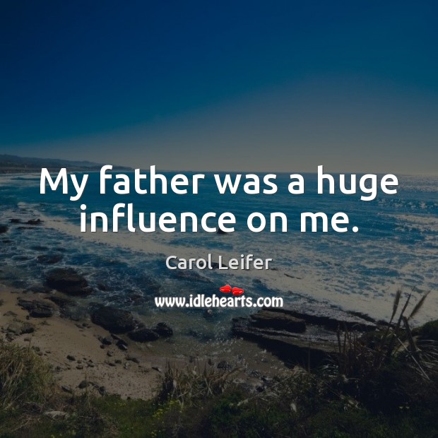 My father was a huge influence on me. Carol Leifer Picture Quote