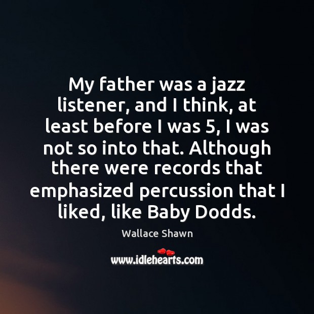My father was a jazz listener, and I think, at least before 